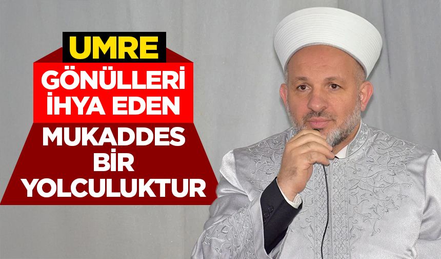 Kılıçbay: Umre gönülleri ihya eden mukaddes bir yolculuktur