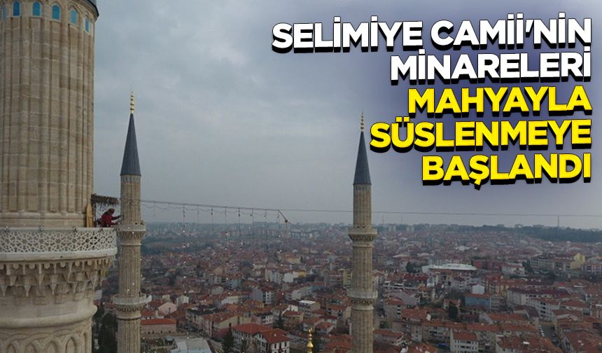 Selimiye Camii'nin minareleri mahyayla süslenmeye başlandı