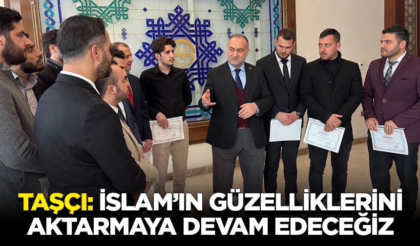 Taşçı: İslam’ın güzelliklerini aktarmaya devam edeceğiz