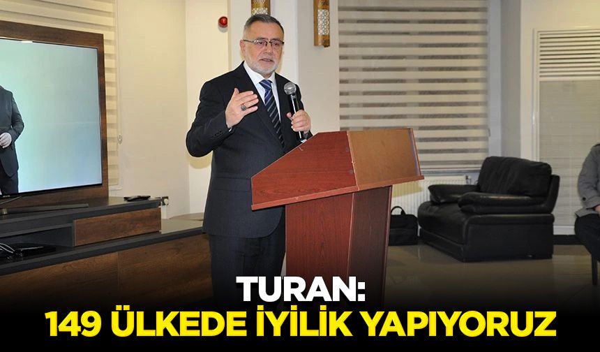 Turan: 149 Ülkede iyilik yapıyoruz