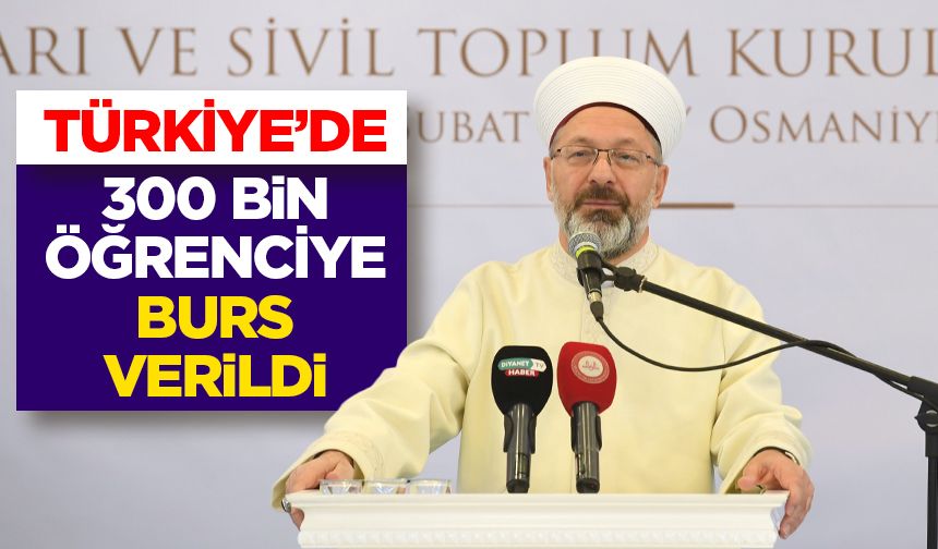 Başkan Erbaş: Türkiye’de 300 bin öğrenciye burs verildi