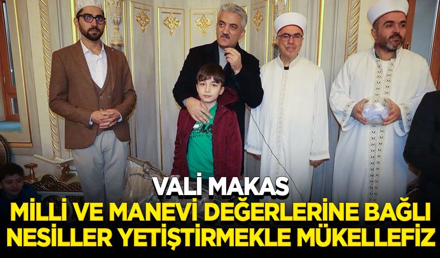 Vali Makas: Milli ve manevi değerlerine bağlı nesiller yetiştirmekle mükellefiz