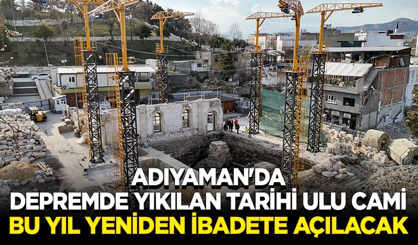 Adıyaman'da depremde yıkılan tarihi Ulu Cami bu yıl yeniden ibadete açılacak