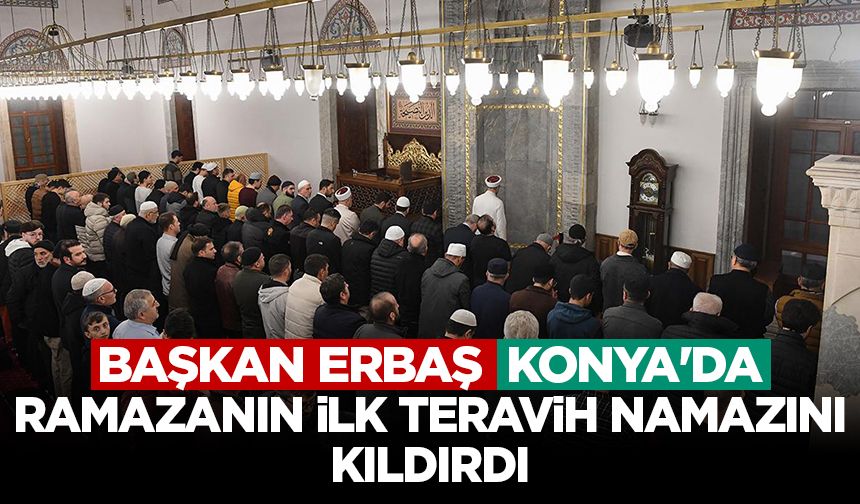 Başkan Erbaş, Konya'da Ramazanın ilk teravih namazını kıldırdı