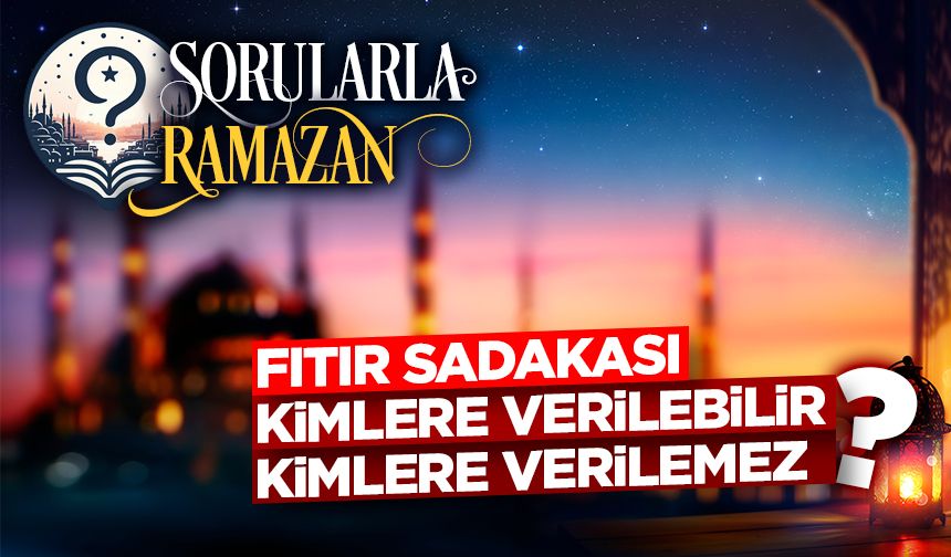 Fıtır sadakası kimlere verilebilir, kimlere verilemez?