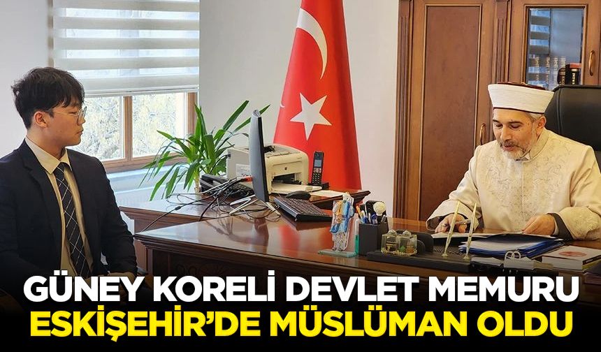 Güney Koreli Devlet Memuru Eskişehir’de Müslüman oldu