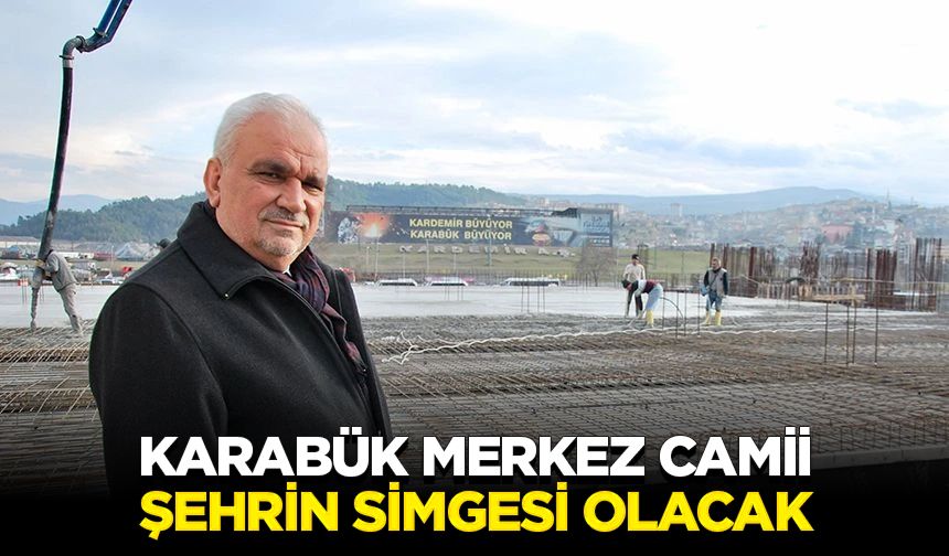 Karabük Merkez Camii şehrin simgesi olacak