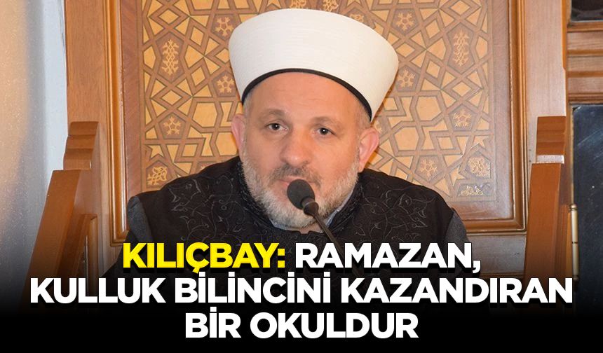 Kılıçbay: Ramazan, kulluk bilincini kazandıran bir okuldur