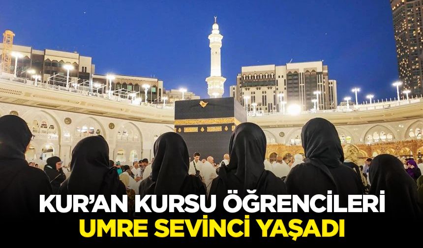 Kur’an kursu öğrencileri umre sevinci yaşadı