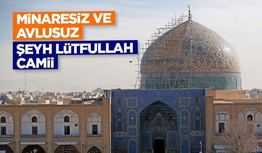 İran’da Minaresiz ve Avlusuz Cami: Şeyh Lütfullah Camii