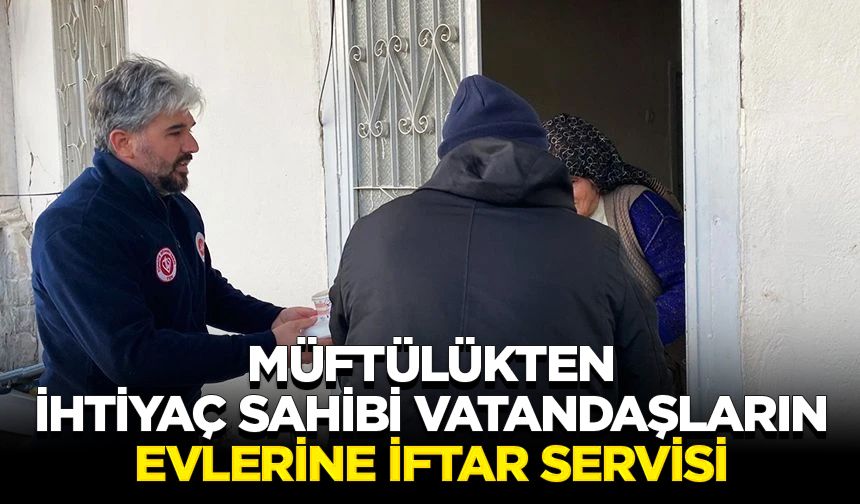 Müftülükten ihtiyaç sahibi vatandaşların evlerine iftar servisi