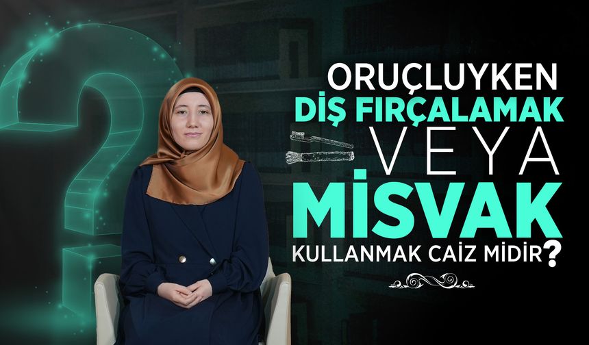 Oruçluyken diş fırçalamak veya misvak kullanmak caiz midir?