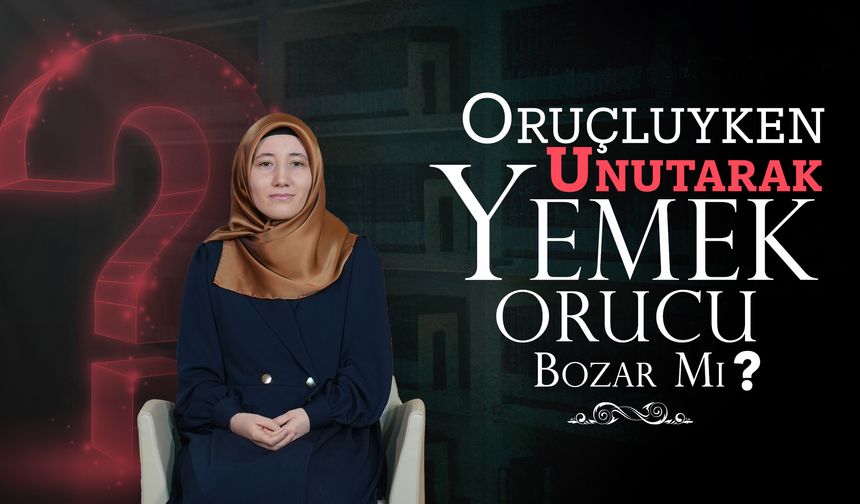 Oruçluyken unutarak yemek orucu bozar mı?