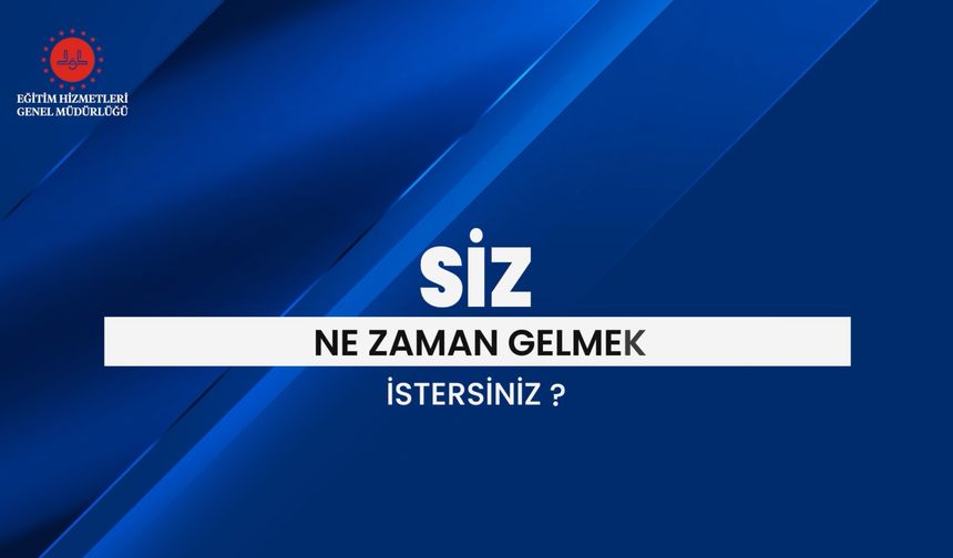 SİZ NE ZAMAN GELMEK İSTERSİNİZ?