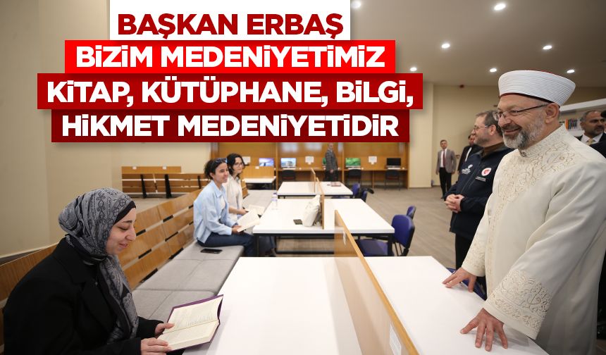 Başkan Erbaş: Bizim medeniyetimiz kitap, kütüphane, ilim, irfan, bilgi, hikmet medeniyetidir