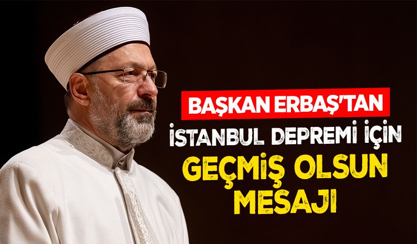 Başkan Erbaş'tan İstanbul depremi için geçmiş olsun mesajı