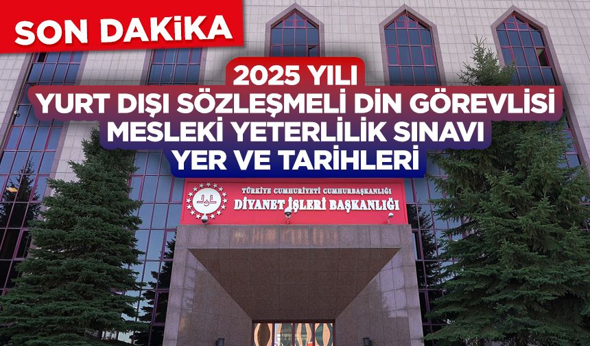 2025 Yılı Yurt Dışı Sözleşmeli Din Görevlisi Mesleki Yeterlilik Sınavı Yer ve Tarihleri