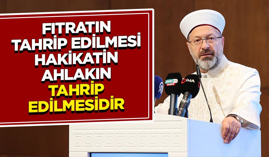 Başkan Erbaş: Fıtratın tahrip edilmesi; hakikatin, hukukun ve ahlakın tahrip edilmesidir