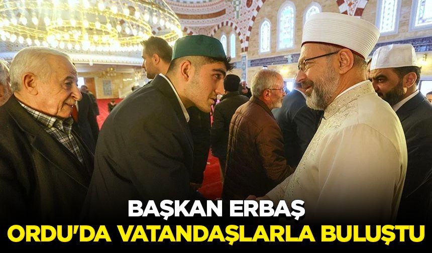 Başkan Erbaş, Ordu'da vatandaşlarla buluştu