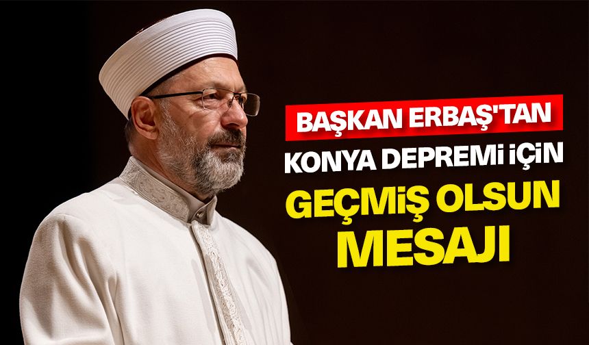 Başkan Erbaş'tan Konya depremi için geçmiş olsun mesajı
