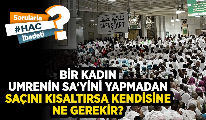 Bir kadın, umrenin sa‘yini yapmadan saçını kısaltırsa kendisine ne gerekir?