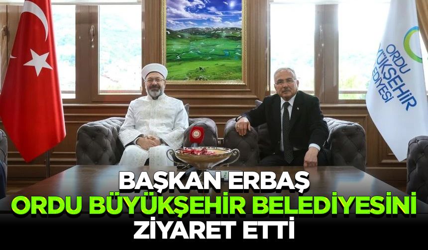 Başkanı Erbaş, Ordu Büyükşehir Belediyesini ziyaret etti