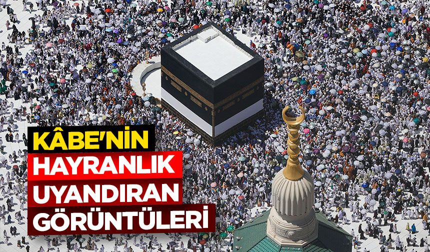 Kâbe'nin hayranlık uyandıran görüntüleri
