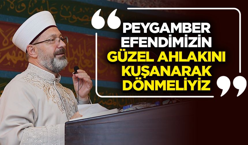 Başkan Erbaş: Peygamber Efendimizin güzel ahlakını kuşanarak dönmeliyiz