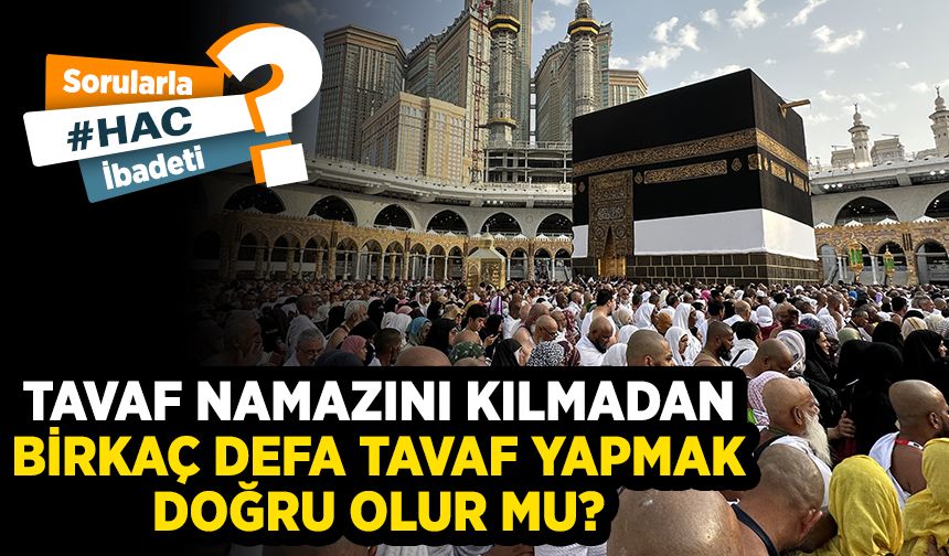 Tavaf namazını kılmadan birkaç defa tavaf yapmak doğru olur mu?
