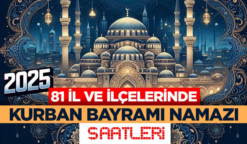 81 il ve ilçelerinde Kurban Bayramı namazı saatleri (2025)