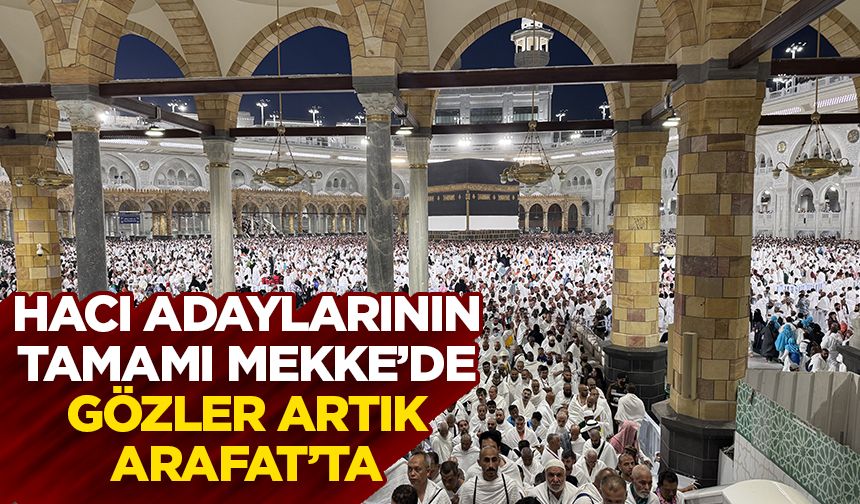 Hacı adaylarının tamamı Mekke’de, gözler artık Arafat’ta