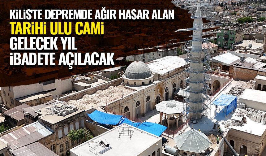 Kilis'te depremde ağır hasar alan tarihi Ulu Cami gelecek yıl ibadete açılacak