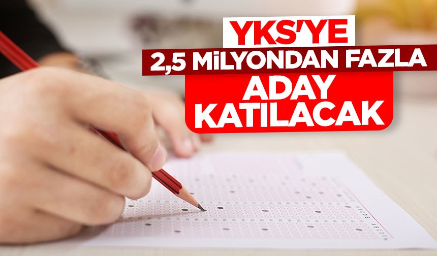 YKS'ye 2,5 milyondan fazla aday katılacak