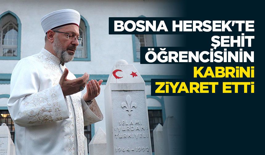 Başkan Erbaş, Bosna Hersek'te şehit öğrencisinin kabrini ziyaret etti