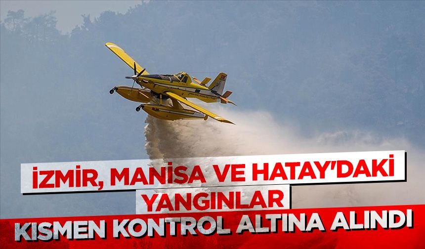 İzmir, Manisa ve Hatay'daki yangınlar kısmen kontrol altına alındı
