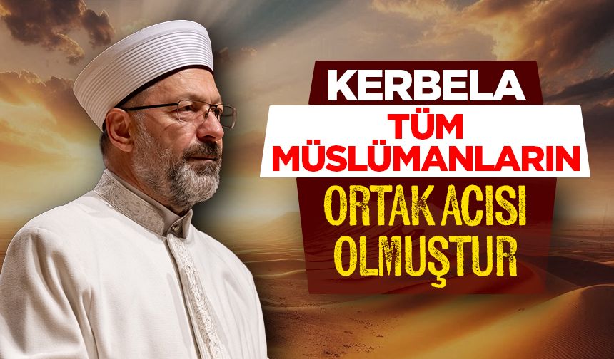 Erbaş: Kerbela, tüm Müslümanların ortak acısı olmuştur