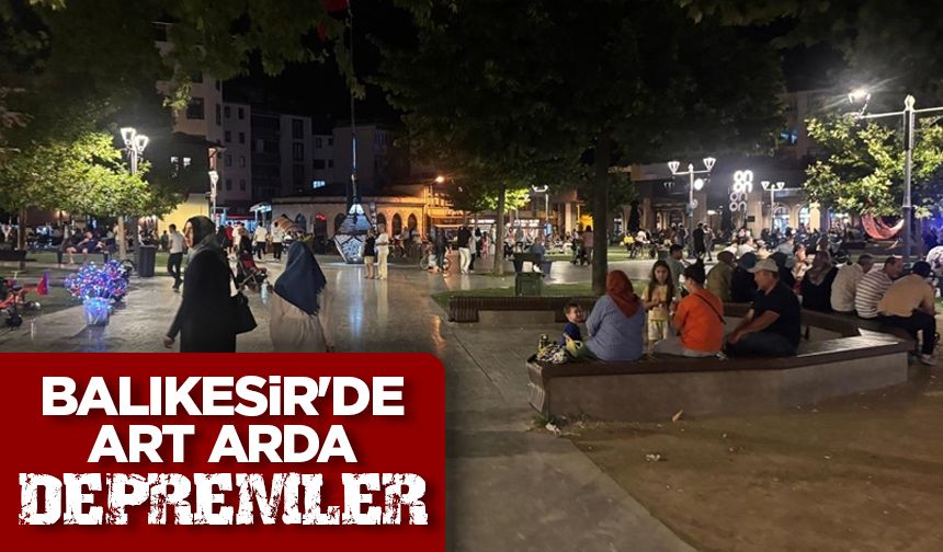 Balıkesir'de art arda depremler meydana geldi