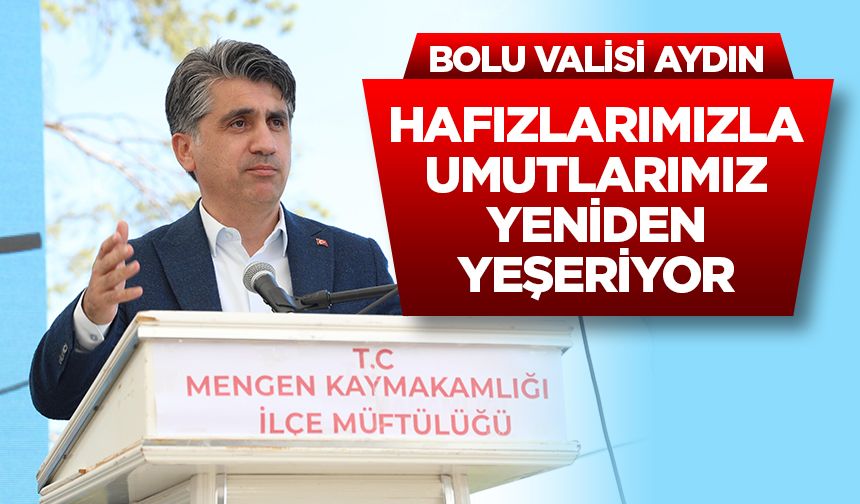 Bolu Valisi Aydın: Hafızlarımızla umutlarımız yeniden yeşeriyor