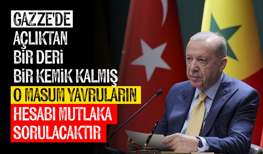 Cumhurbaşkanı Erdoğan: Gazze'de açlıktan bir deri bir kemik kalmış o masum yavruların hesabı mutlaka sorulacaktır