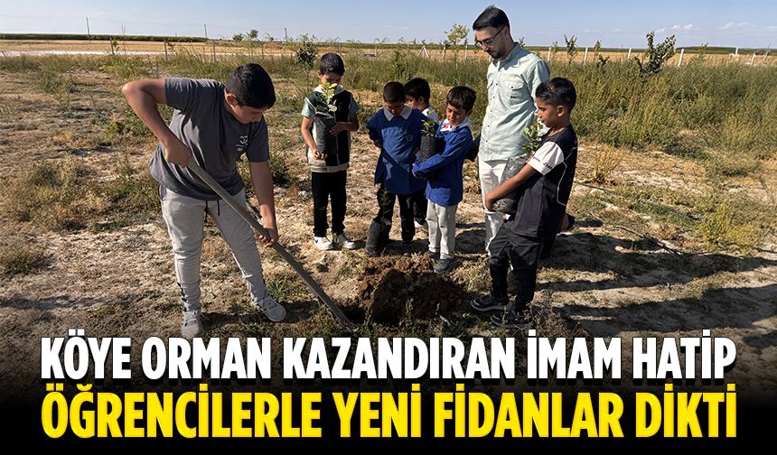 Aksaray'da köye ormanlık alan kazandıran imam hatip, öğrencilerle fidan dikti