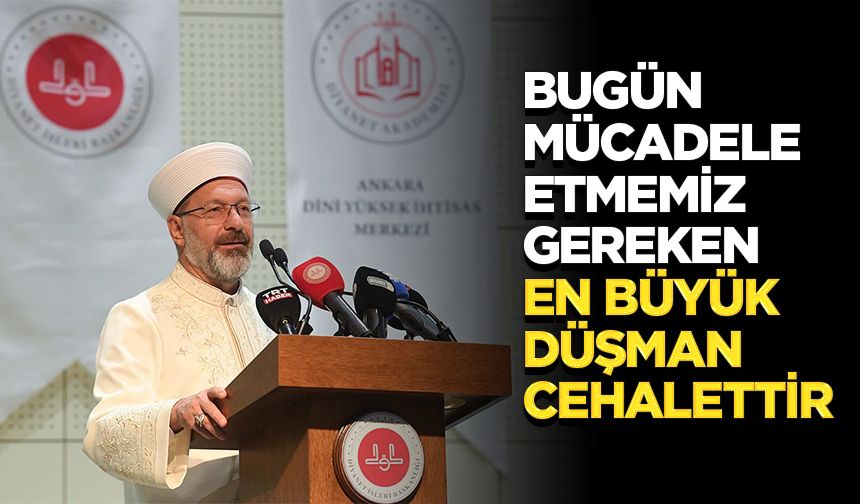 Başkan Erbaş: Bugün mücadele etmemiz gereken en büyük düşman cehalettir