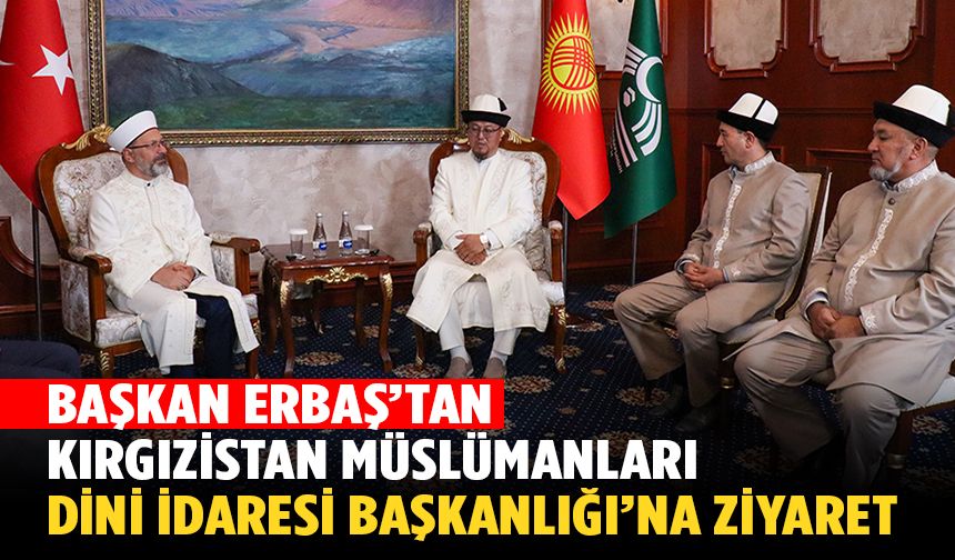 Başkanı Erbaş'tan, Kırgızistan Müslümanları Dini İdaresi Başkanlığı’na ziyaret