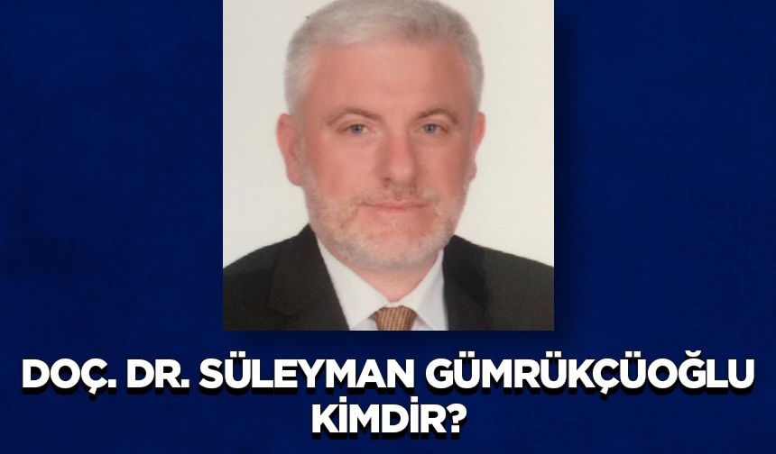 Doç. Dr. Süleyman Gümrükçüoğlu kimdir?