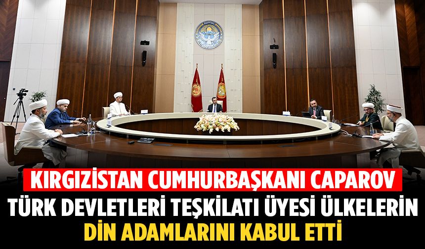 Kırgızistan Cumhurbaşkanı Caparov, Türk Devletleri Teşkilatı üyesi ülkelerin din adamlarını kabul etti