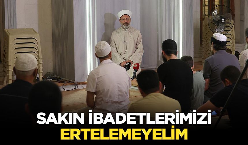 Başkan Erbaş: Sakın ibadetlerimizi ertelemeyelim