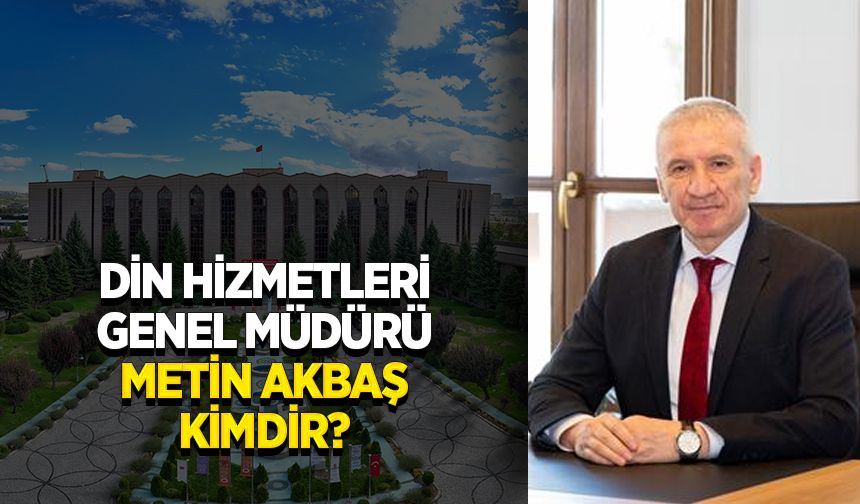 Din Hizmetleri Genel Müdürü Metin Akbaş kimdir?