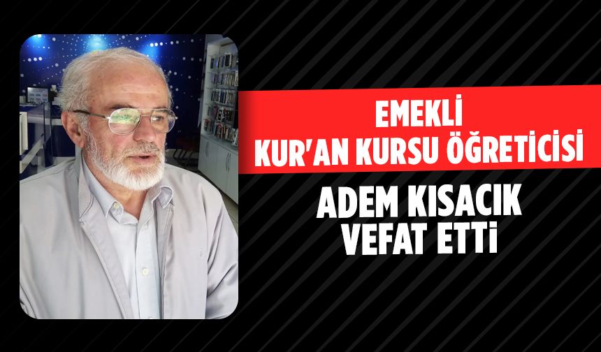 Emekli Kur'an Kursu Öğreticisi Adem Kısacık Vefat Etti