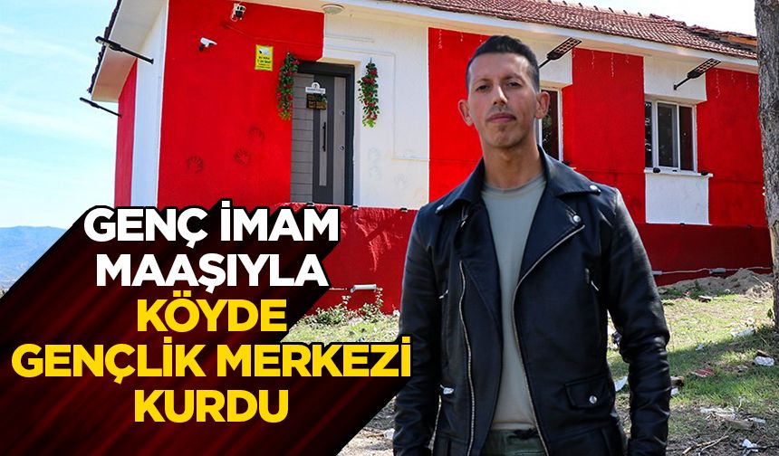 Genç imam, maaşıyla köyde gençlik merkezi kurdu