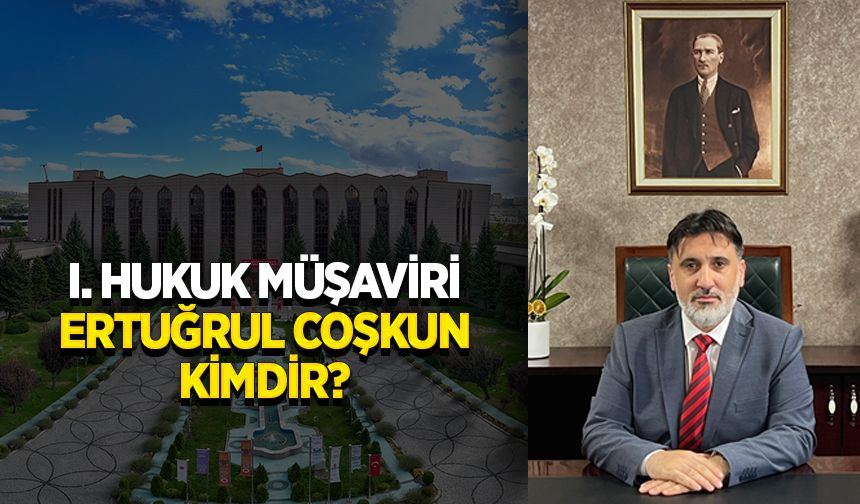 I. Hukuk Müşaviri Ertuğrul Coşkun kimdir?