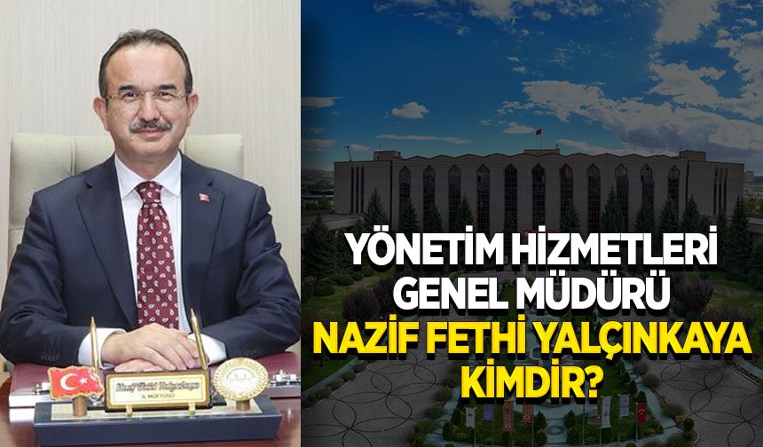 Yönetim Hizmetleri Genel Müdürü Nazif Fethi Yalçınkaya kimdir?